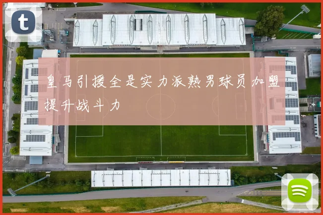 皇马引援全是实力派熟男球员加盟提升战斗力