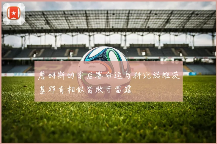 詹姆斯的季后赛命运与科比诺维茨基邓肯相似皆败于雷霆