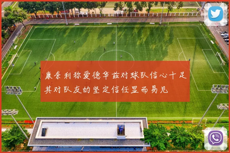 康奈利称爱德华兹对球队信心十足其对队友的坚定信任显而易见