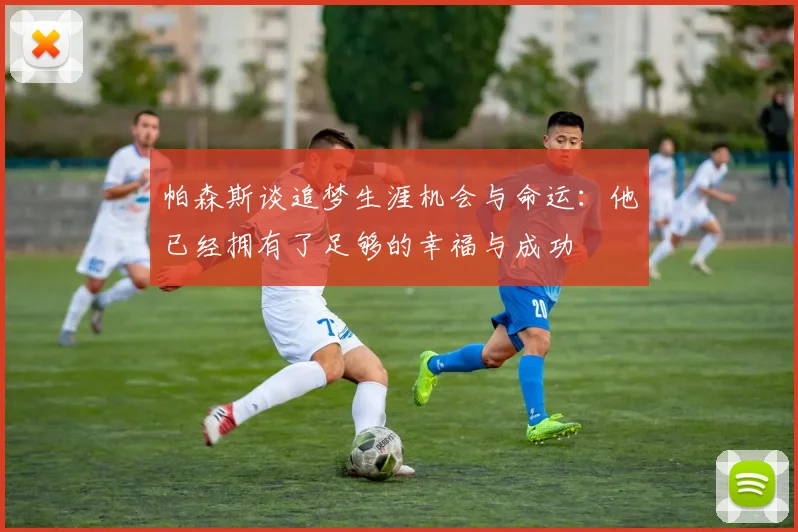 帕森斯谈追梦生涯机会与命运：他已经拥有了足够的幸福与成功