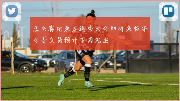总决赛结束后选秀大会即将来临字母哥交易预计下周完成