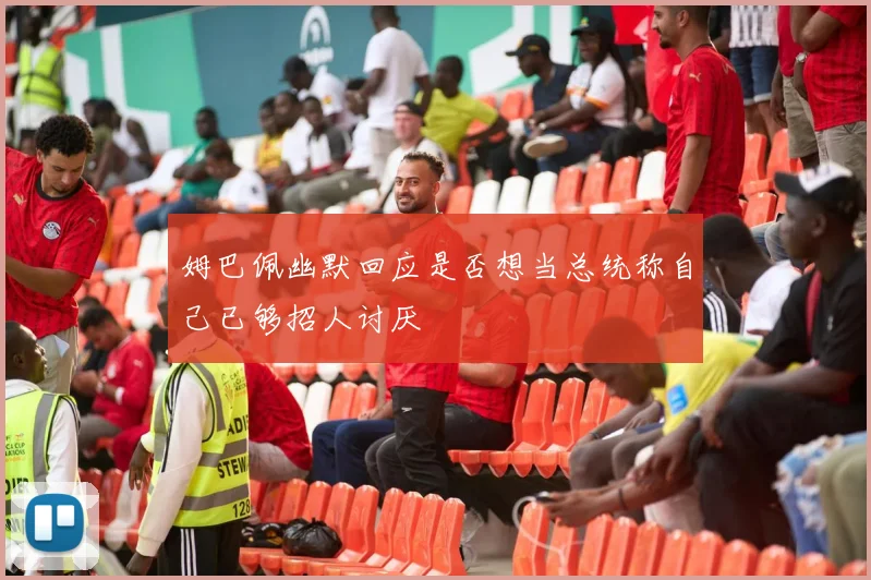 姆巴佩幽默回应是否想当总统称自己已够招人讨厌