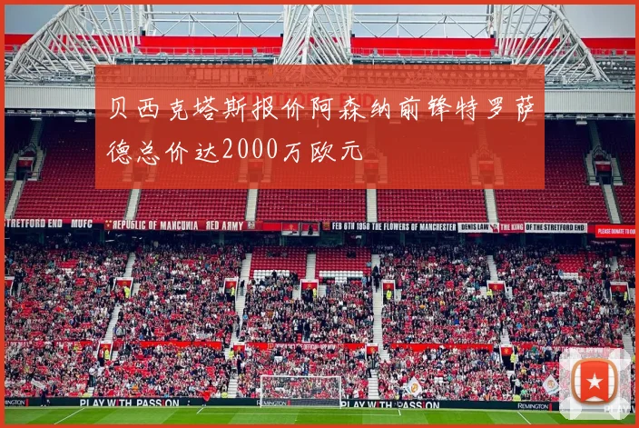 贝西克塔斯报价阿森纳前锋特罗萨德总价达2000万欧元