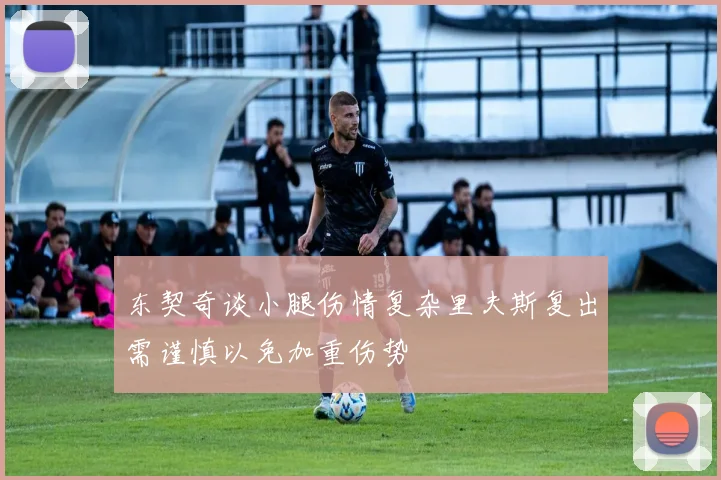 东契奇谈小腿伤情复杂里夫斯复出需谨慎以免加重伤势