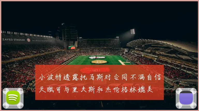 小波特透露托马斯对合同不满自信天赋可与里夫斯和杰伦格林媲美